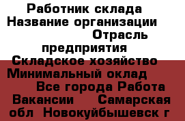 Работник склада › Название организации ­ Team PRO 24 › Отрасль предприятия ­ Складское хозяйство › Минимальный оклад ­ 30 000 - Все города Работа » Вакансии   . Самарская обл.,Новокуйбышевск г.